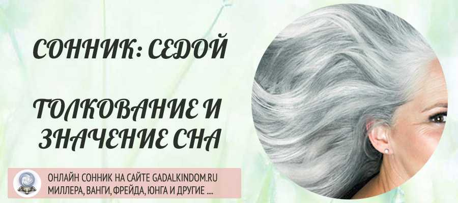 К чему снятся седые волосы - трактование для женщины