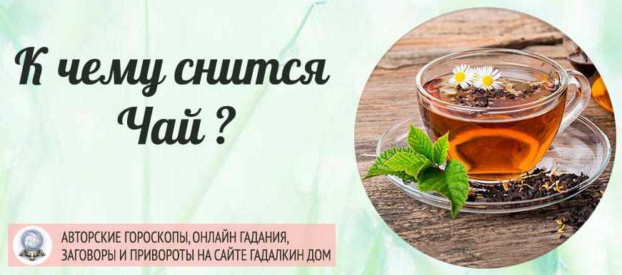 К чему снится чай: к хорошему или к плохому? к чему снится, что завариваешь или пьёшь чай – основные трактовки по разным сонникам - автор екатерина данилова - журнал женское мнение