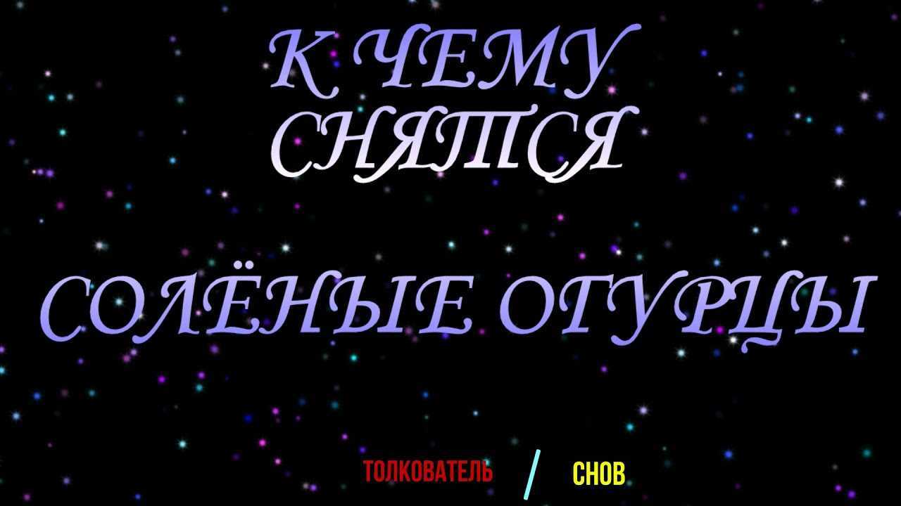 К чему снятся соленые огурцы в банке? что предвещает сон?