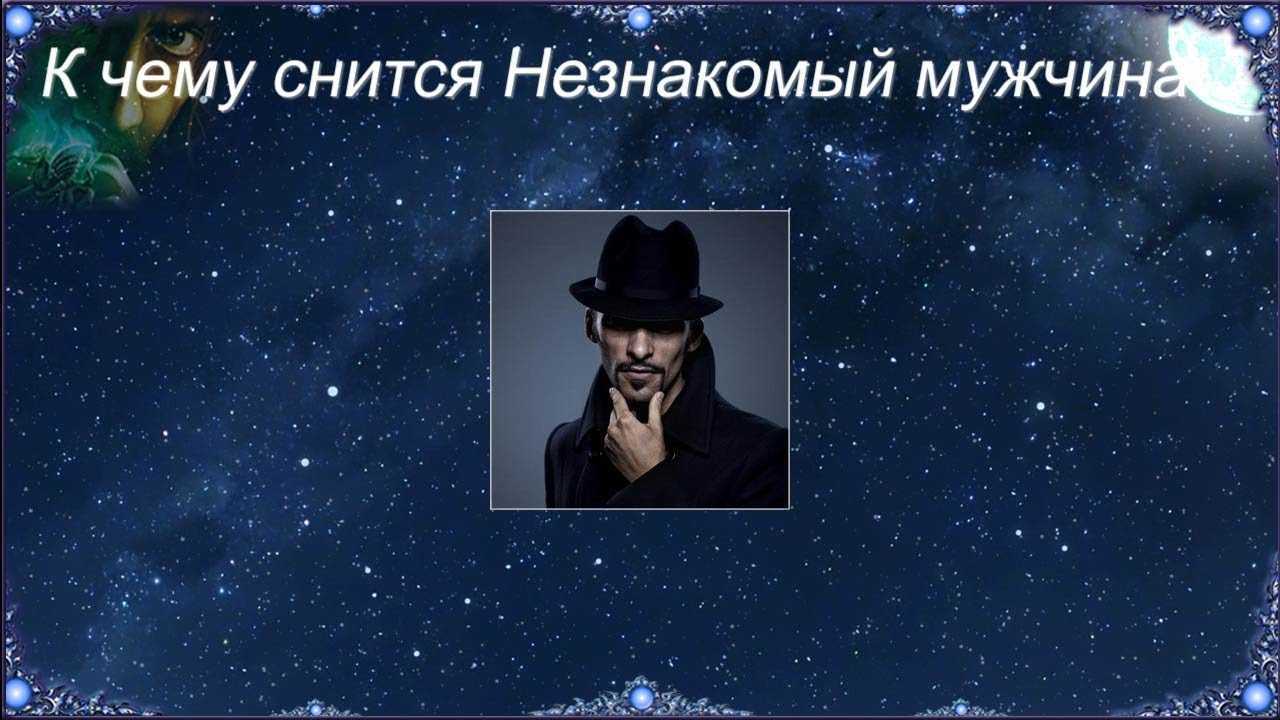 Сонник незнакомый мужчина. к чему снится незнакомый мужчина видеть во сне - сонник дома солнца