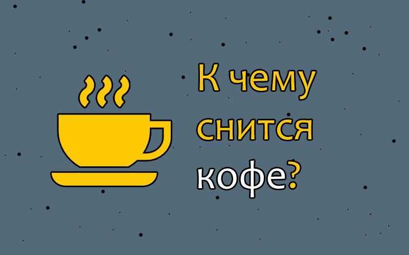 К чему варишь кофе во сне?