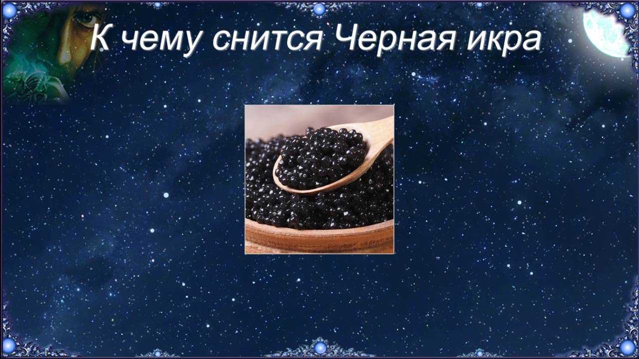 К чему снится  икра во сне — по 90 сонникам! если видишь во сне икра что значит?
