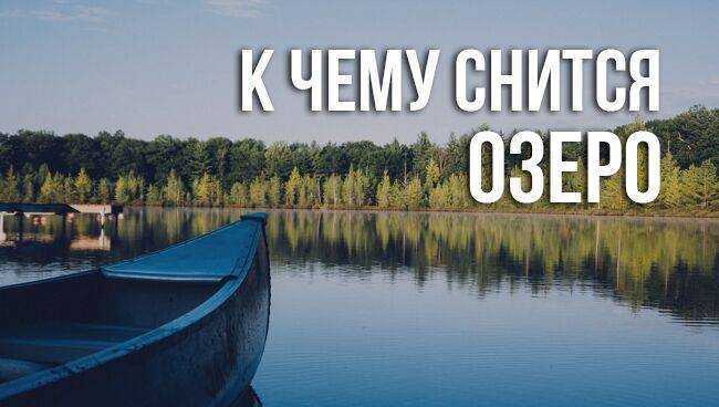 К чему снится озеро летнее тёплое, мутное и бурлящее, маленькое или огромное? основные толкования - к чему снится озеро - автор екатерина данилова - журнал женское мнение