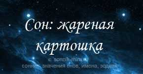 К чему снится картошка: сырая или жареная, окучивать картошку? основные толкования разных сонников - к чему снится картошка - автор екатерина данилова - журнал женское мнение