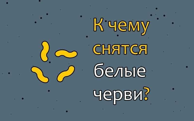 К чему снятся глисты ? во сне, сонник ? - аскариды и паразиты, толкование сна