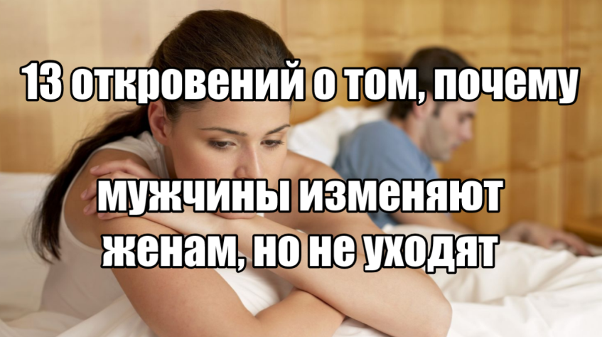 13 откровений о том, почему мужчины изменяют женам, но не уходят